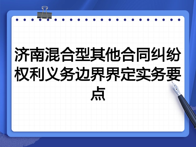 济南混合型其他合同纠纷权利义务边界界定实务要点