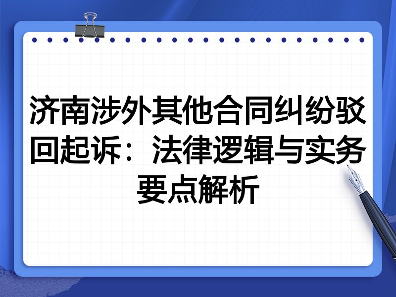 济南涉外其他合同纠纷驳回起诉:法律逻辑与实务要点解析