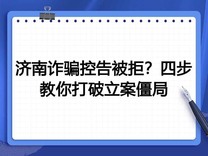 济南诈骗控告被拒?四步教你打破立案僵局