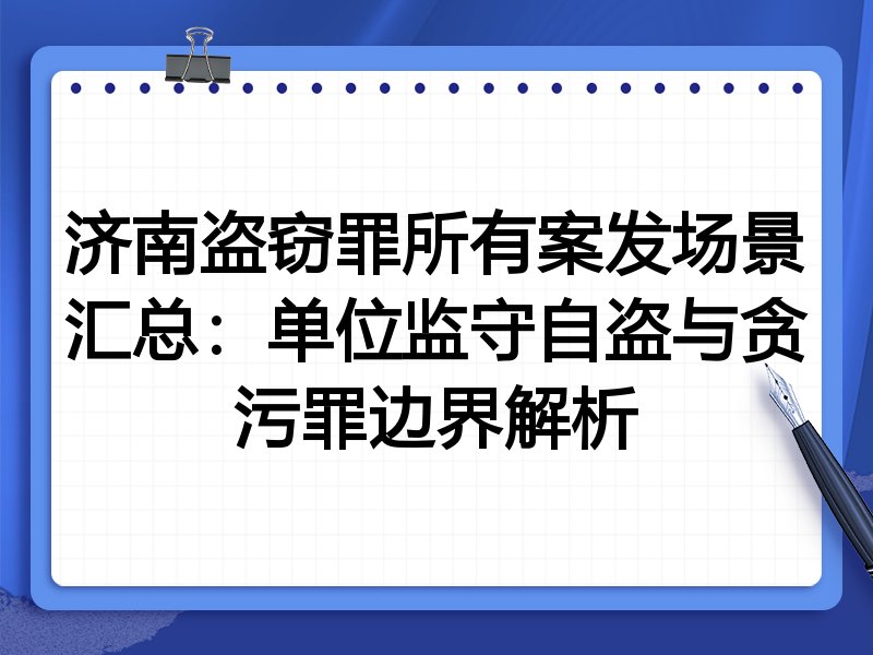 济南盗窃罪所有案发场景汇总:单位监守自盗与贪污罪边界解析