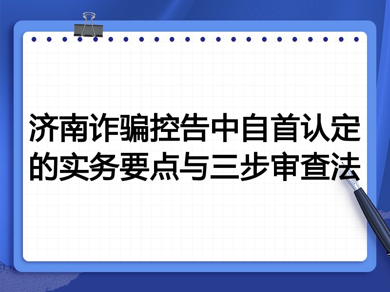 济南诈骗控告中自首认定的实务要点与三步审查法