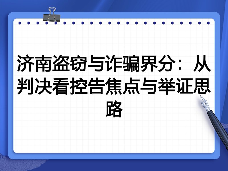 济南盗窃与诈骗界分:从判决看控告焦点与举证思路