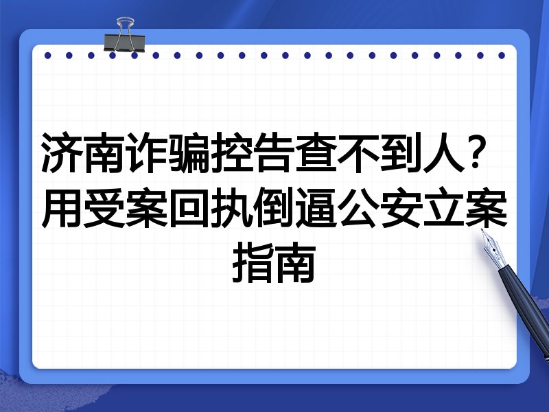 济南诈骗控告查不到人？用受案回执倒逼公安立案指南