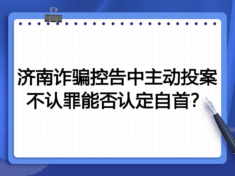 济南诈骗控告中主动投案不认罪能否认定自首?