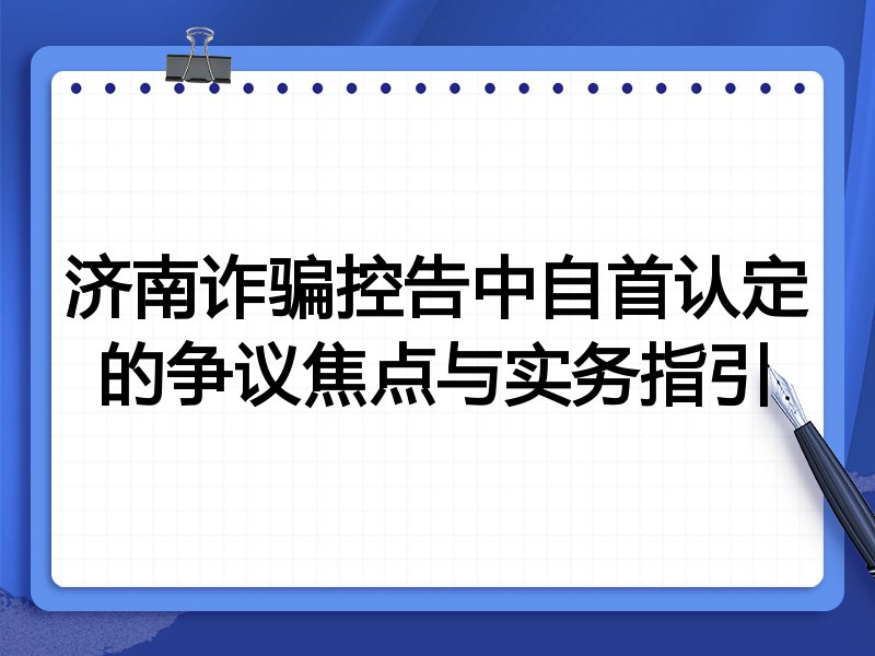 济南诈骗控告中自首认定的争议焦点与实务指引