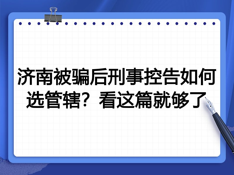 济南被骗后刑事控告如何选管辖？看这篇就够了
