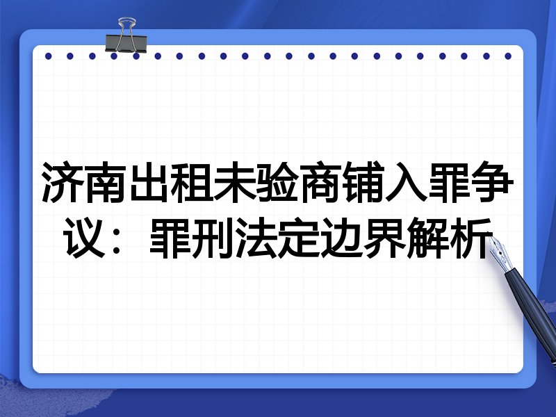 济南出租未验商铺入罪争议：罪刑法定边界解析