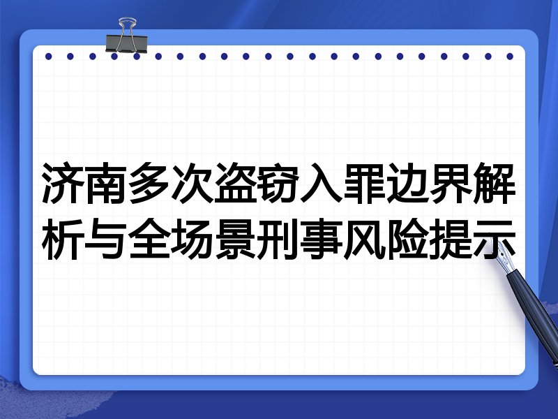济南多次盗窃入罪边界解析与全场景刑事风险提示