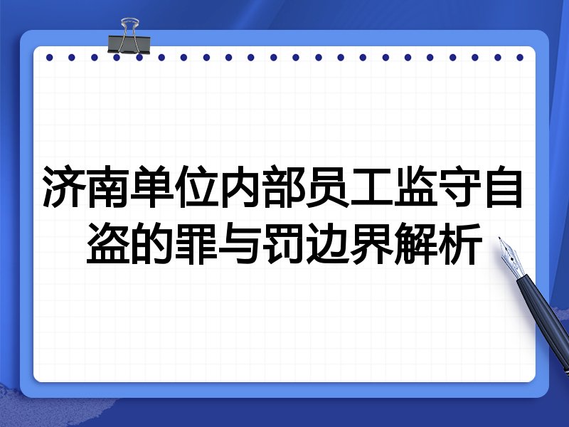 济南单位内部员工监守自盗的罪与罚边界解析