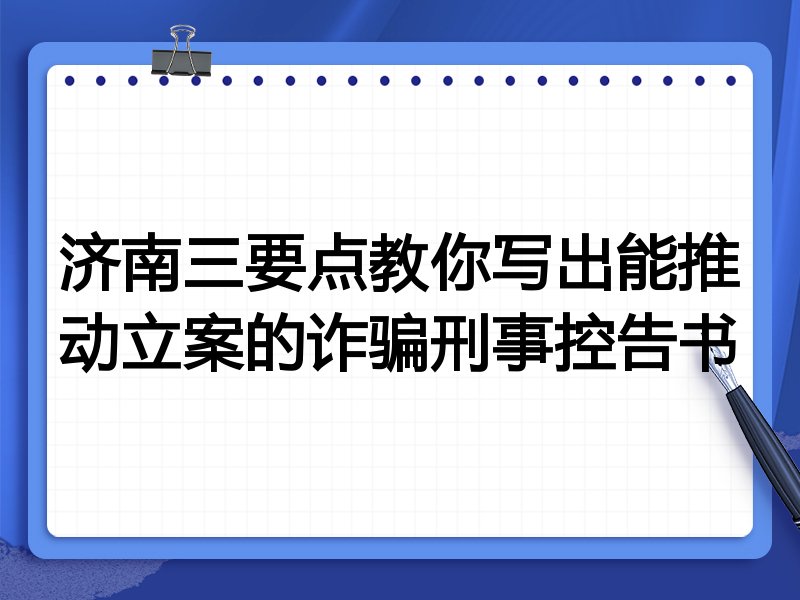 济南三要点教你写出能推动立案的诈骗刑事控告书
