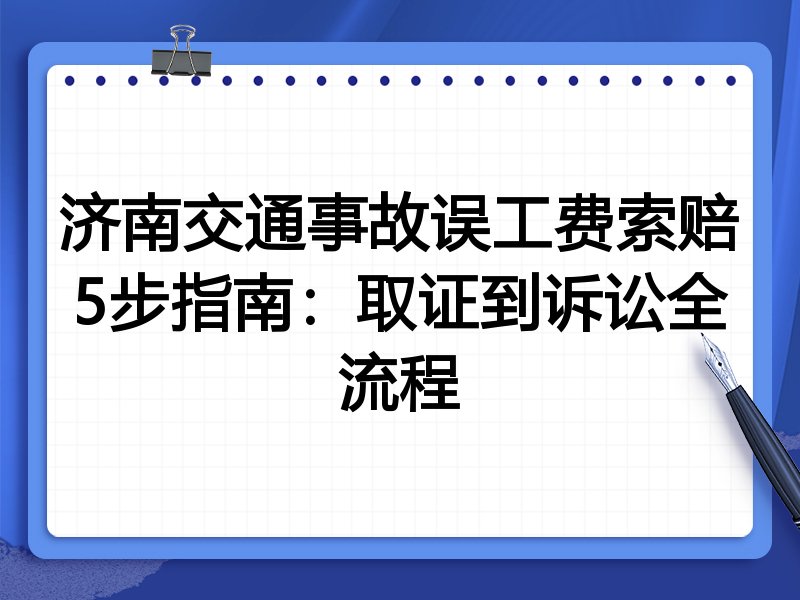 济南交通事故误工费索赔5步指南:取证到诉讼全流程