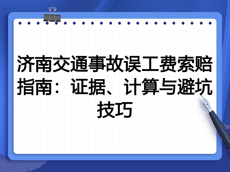 济南交通事故误工费索赔指南:证据、计算与避坑技巧