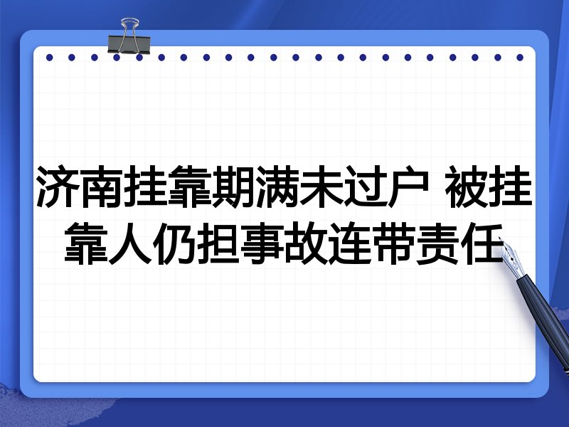 济南挂靠期满未过户 被挂靠人仍担事故连带责任