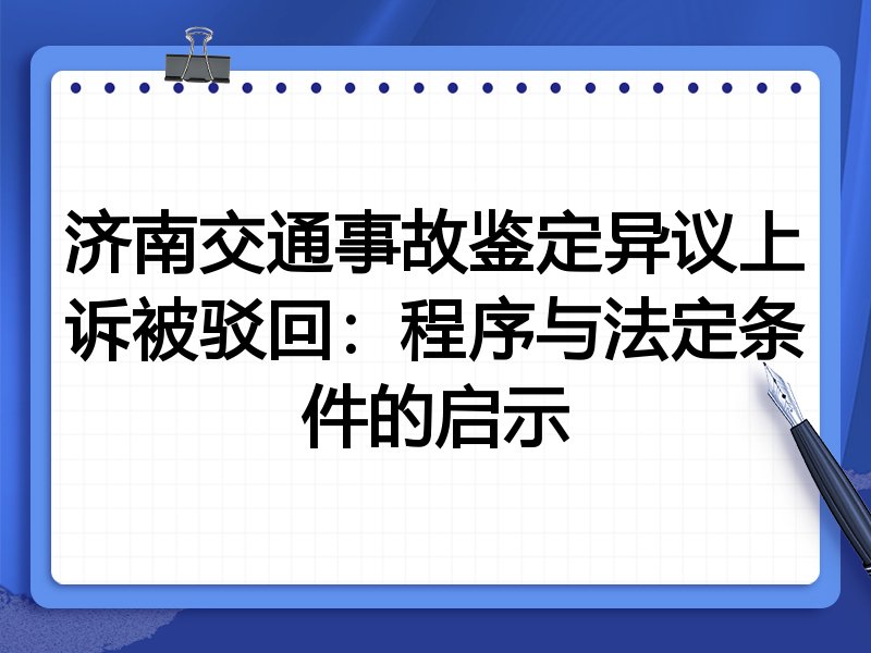 济南交通事故鉴定异议上诉被驳回：程序与法定条件的启示