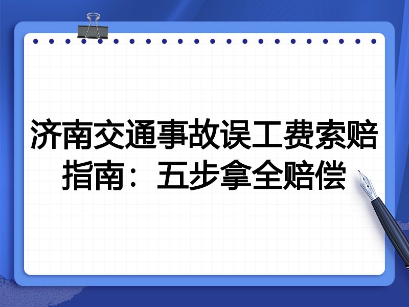 济南交通事故误工费索赔指南:五步拿全赔偿