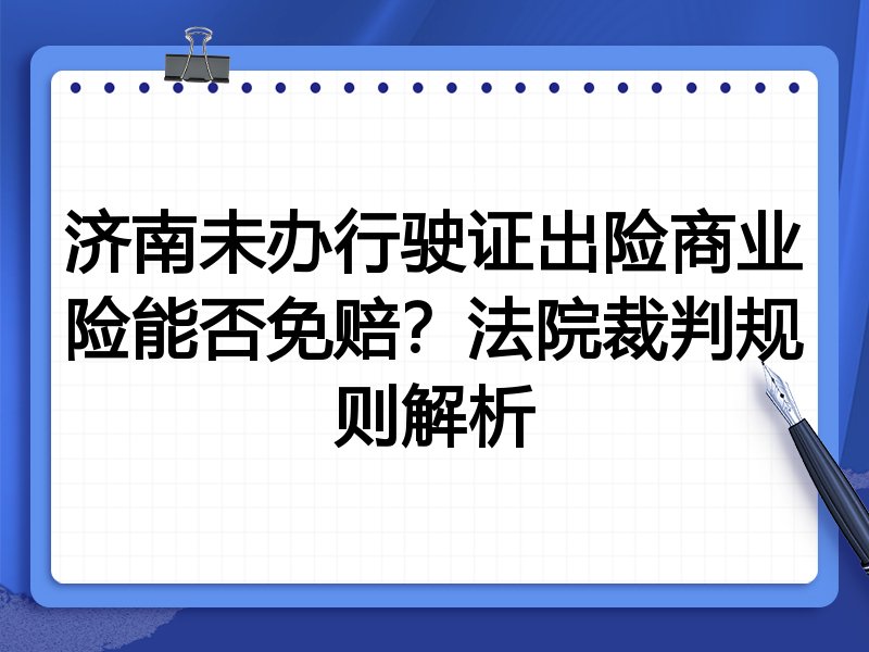 济南未办行驶证出险商业险能否免赔?法院裁判规则解析