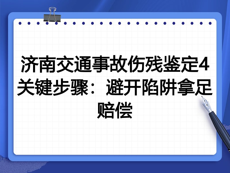 济南交通事故伤残鉴定4关键步骤:避开陷阱拿足赔偿