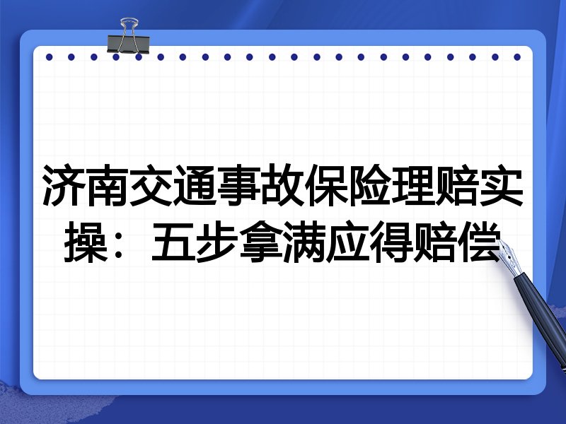 济南交通事故保险理赔实操:五步拿满应得赔偿