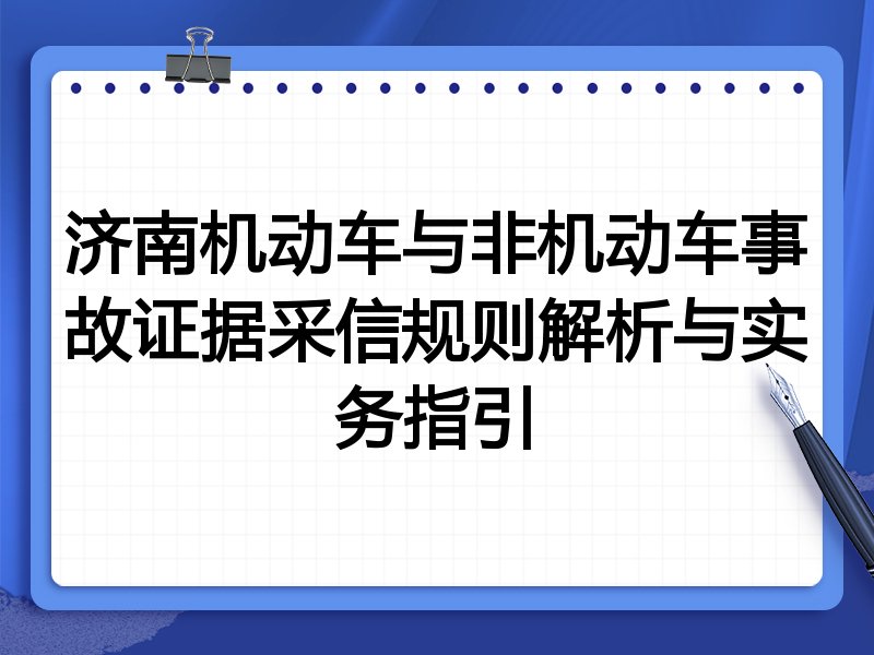 济南机动车与非机动车事故证据采信规则解析与实务指引