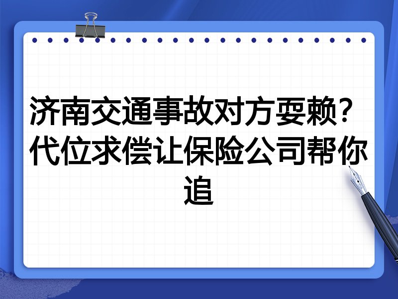 济南交通事故对方耍赖?代位求偿让保险公司帮你追