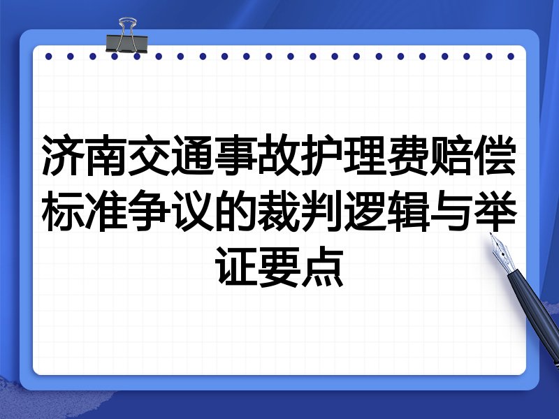 济南交通事故护理费赔偿标准争议的裁判逻辑与举证要点