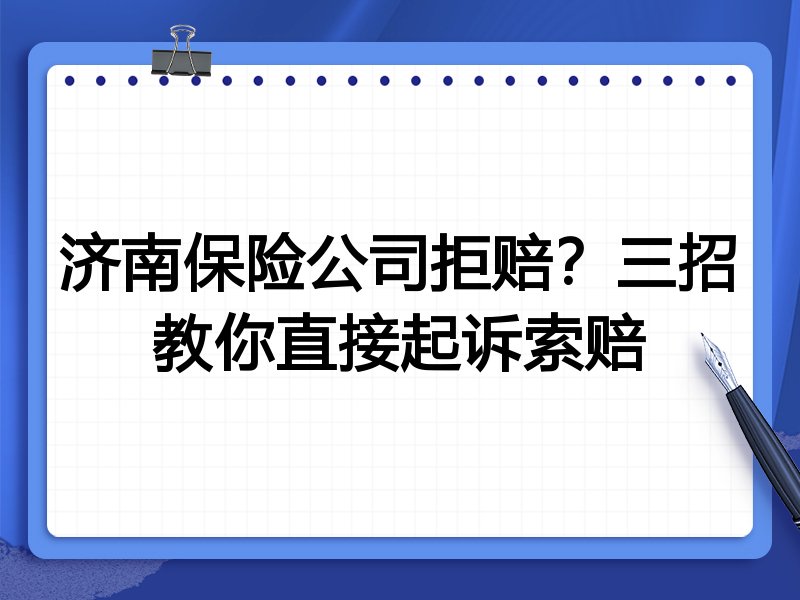 济南保险公司拒赔?三招教你直接起诉索赔