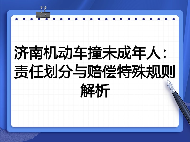 济南机动车撞未成年人:责任划分与赔偿特殊规则解析
