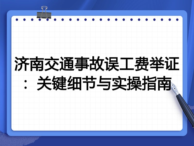 济南交通事故误工费举证:关键细节与实操指南