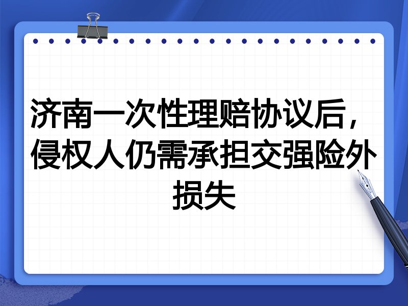 济南一次性理赔协议后,侵权人仍需承担交强险外损失