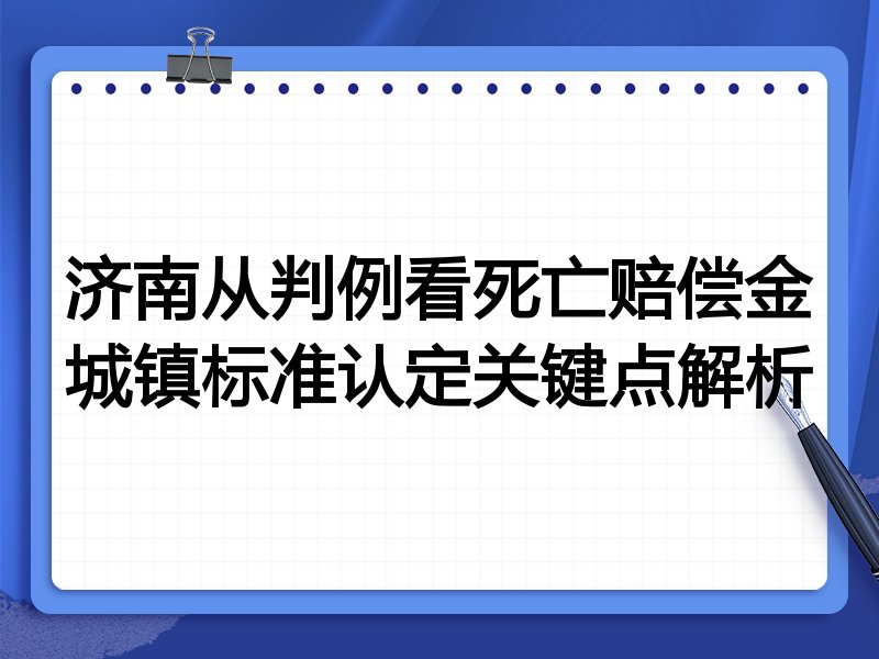 济南从判例看死亡赔偿金城镇标准认定关键点解析
