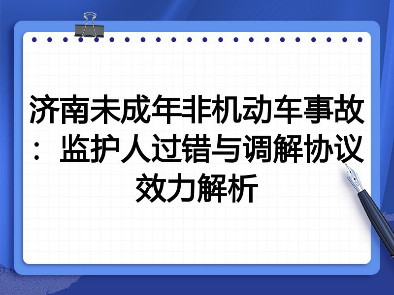 济南未成年非机动车事故:监护人过错与调解协议效力解析