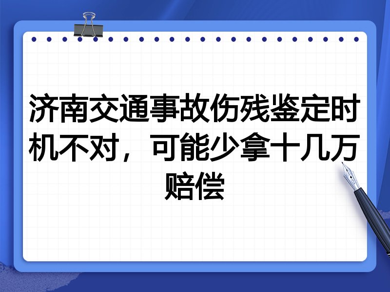 济南交通事故伤残鉴定时机不对，可能少拿十几万赔偿