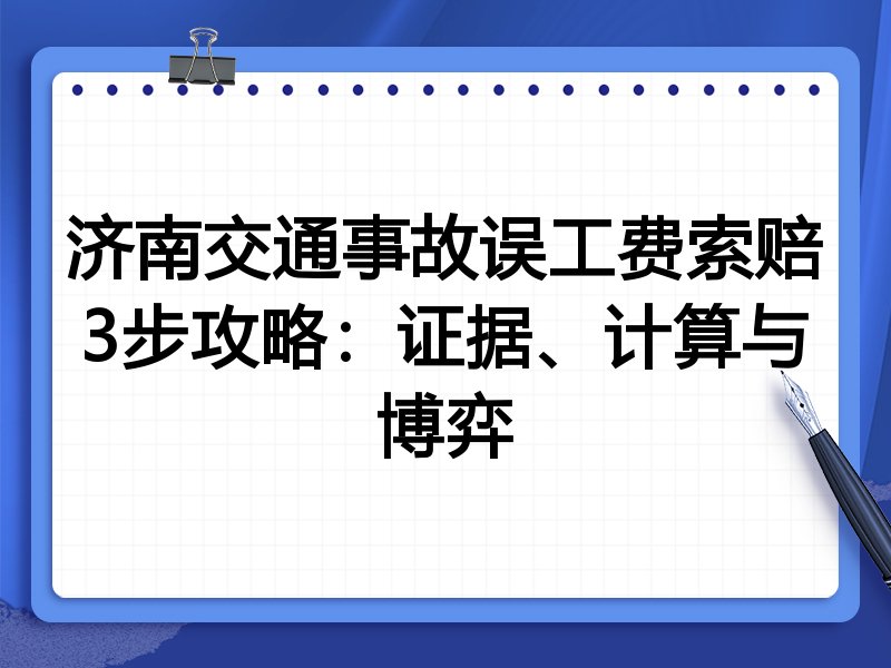 济南交通事故误工费索赔3步攻略:证据、计算与博弈