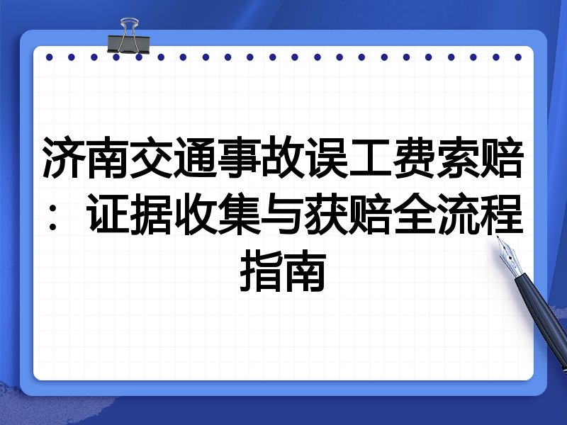 济南交通事故误工费索赔:证据收集与获赔全流程指南
