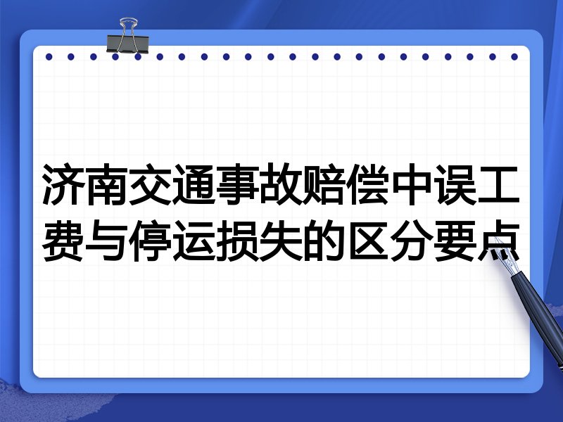 济南交通事故赔偿中误工费与停运损失的区分要点