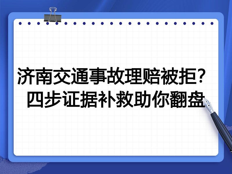 济南交通事故理赔被拒?四步证据补救助你翻盘