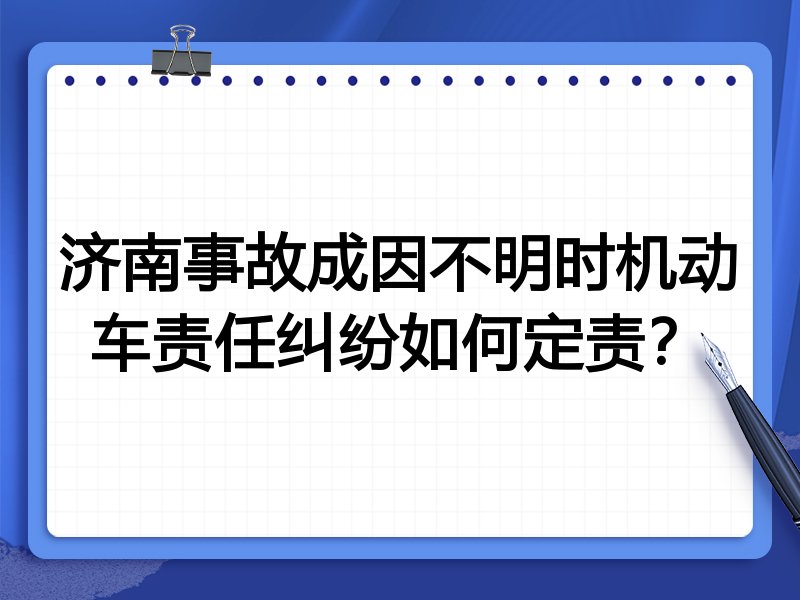 济南事故成因不明时机动车责任纠纷如何定责?