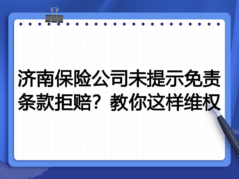 济南保险公司未提示免责条款拒赔?教你这样维权