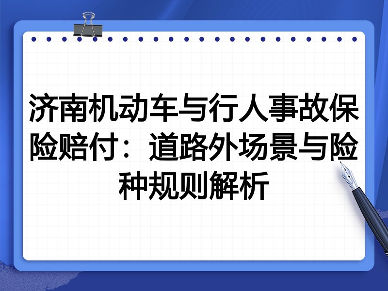 济南机动车与行人事故保险赔付:道路外场景与险种规则解析