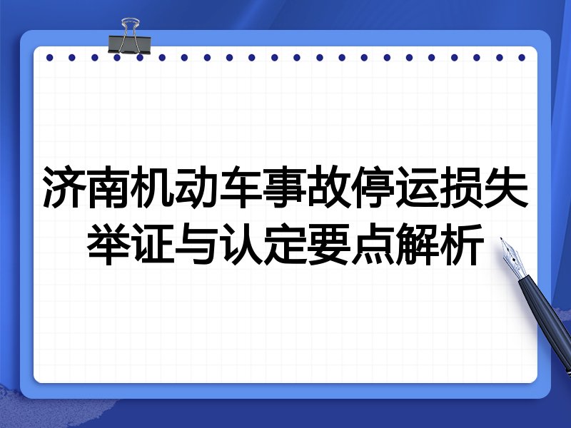 济南机动车事故停运损失举证与认定要点解析