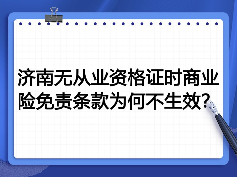 济南无从业资格证时商业险免责条款为何不生效?
