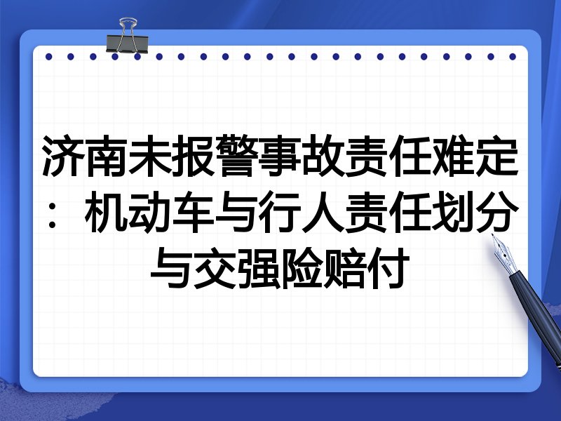 济南未报警事故责任难定:机动车与行人责任划分与交强险赔付
