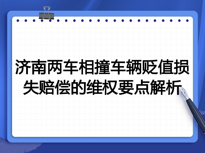 济南两车相撞车辆贬值损失赔偿的维权要点解析