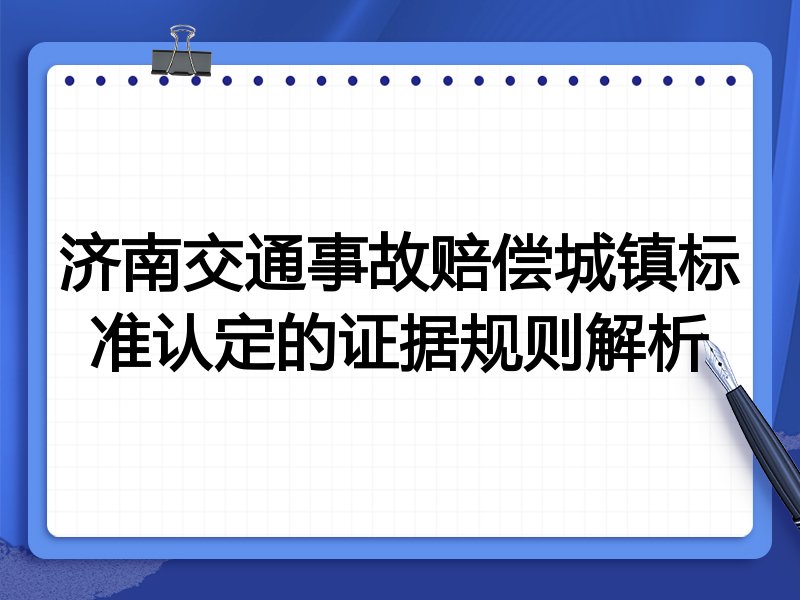 济南交通事故赔偿城镇标准认定的证据规则解析