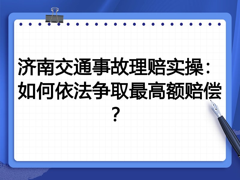 济南交通事故理赔实操:如何依法争取最高额赔偿?