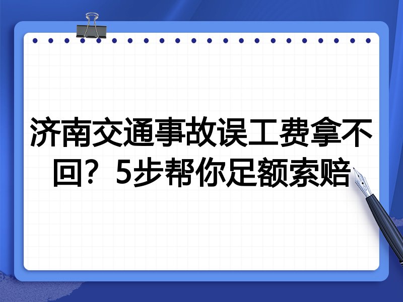 济南交通事故误工费拿不回?5步帮你足额索赔