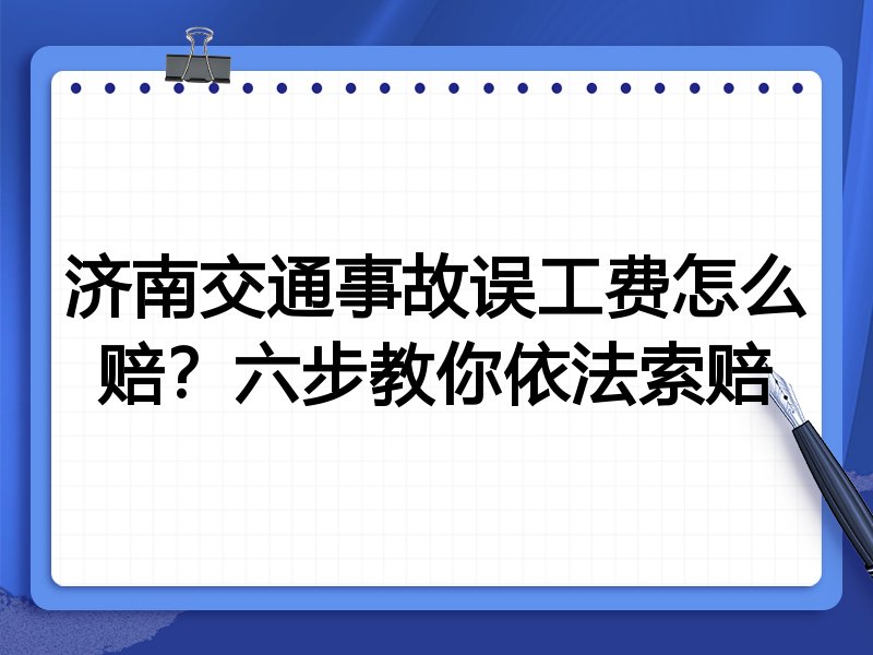 济南交通事故误工费怎么赔？六步教你依法索赔