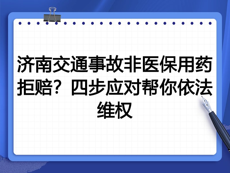济南交通事故非医保用药拒赔?四步应对帮你依法维权