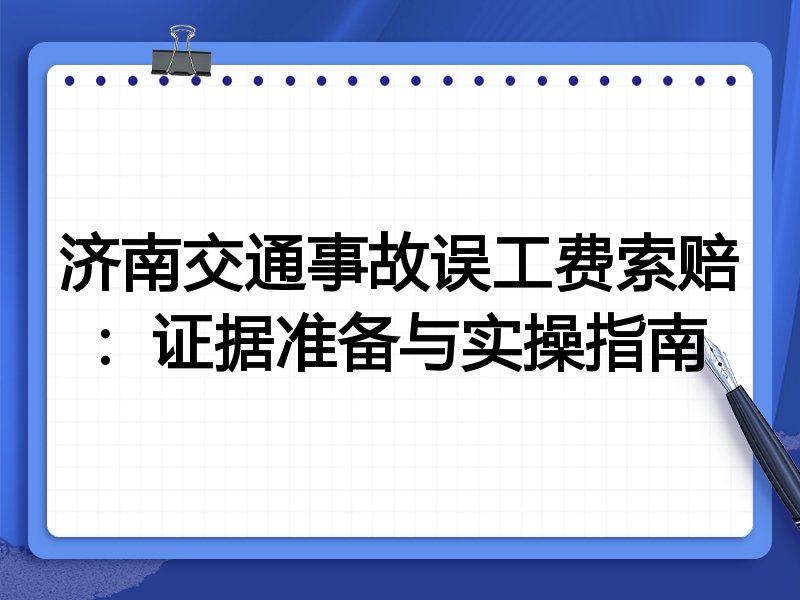 济南交通事故误工费索赔:证据准备与实操指南