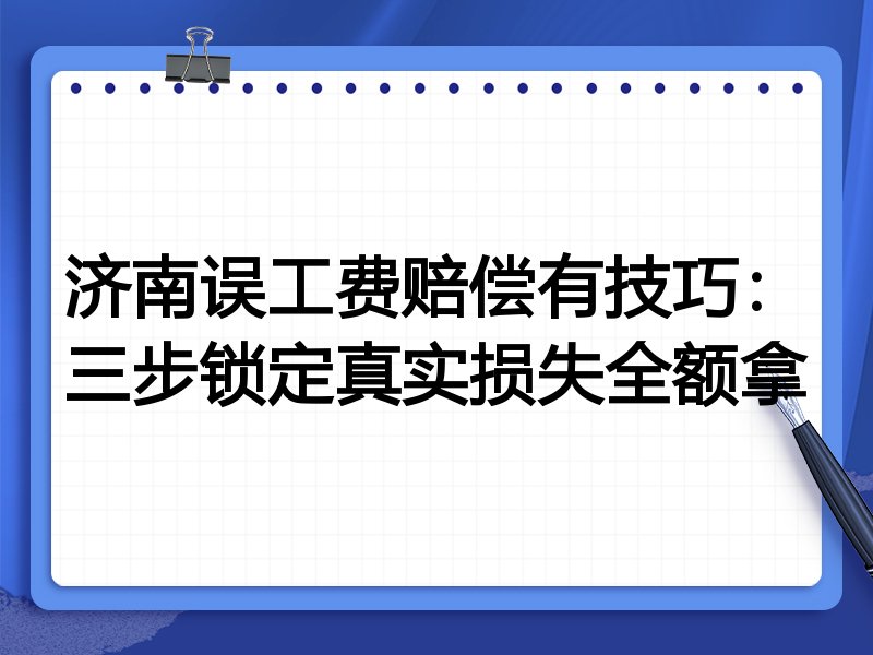 济南误工费赔偿有技巧:三步锁定真实损失全额拿